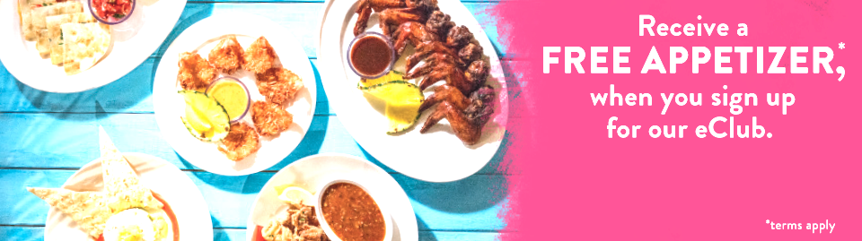 Receive a FREE APPETIZER*, when you sign up for our eClub. *terms apply