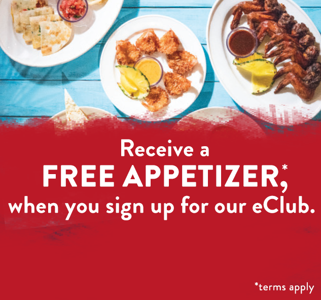 Receive a FREE APPETIZER*, when you sign up for our eClub. *terms apply
