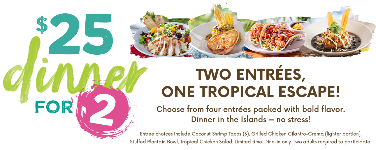 Various Bahama Breeze dishes with text next to it that reads: '25 dollar dinner for 2. Two Entrees, One Tropical Escape! Choose from four entrees packed with bold flavor, Dinner in the Islands - no stress!'